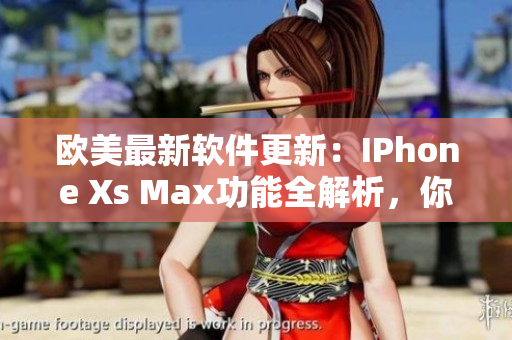 歐美最新軟件更新：IPhone Xs Max功能全解析，你了解嗎？