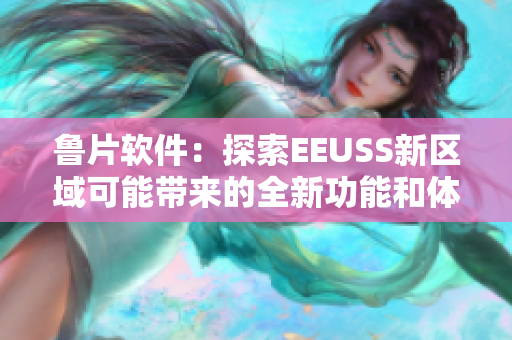 魯片軟件：探索EEUSS新區(qū)域可能帶來的全新功能和體驗