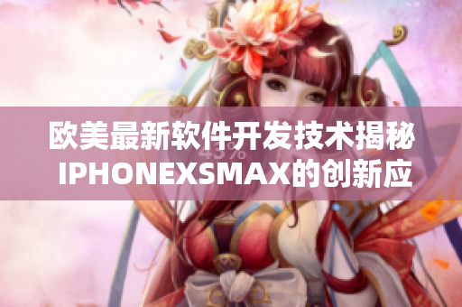 歐美最新軟件開發(fā)技術(shù)揭秘 IPHONEXSMAX的創(chuàng)新應(yīng)用與效果