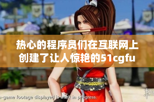 熱心的程序員們在互聯(lián)網(wǎng)上創(chuàng)建了讓人驚艷的51cgfun技術(shù)社區(qū)
