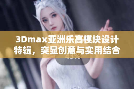 3Dmax亞洲樂(lè)高模塊設(shè)計(jì)特輯，突顯創(chuàng)意與實(shí)用結(jié)合的軟件應(yīng)用
