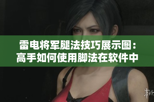 雷電將軍腿法技巧展示圖：高手如何使用腳法在軟件中游刃有余