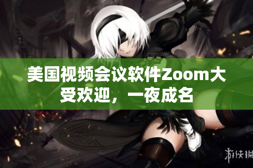 美國視頻會議軟件Zoom大受歡迎，一夜成名