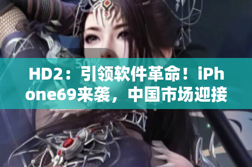HD2：引領(lǐng)軟件革命！iPhone69來(lái)襲，中國(guó)市場(chǎng)迎接挑戰(zhàn)
