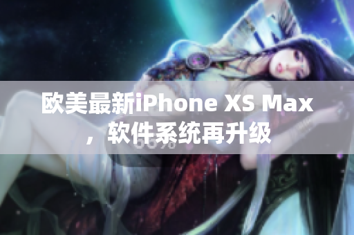 歐美最新iPhone XS Max，軟件系統(tǒng)再升級