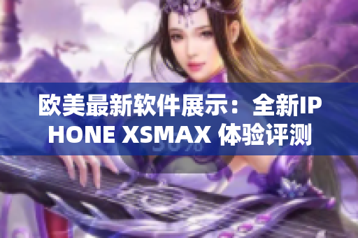 歐美最新軟件展示：全新IPHONE XSMAX 體驗評測