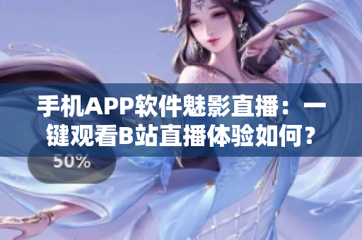 手機APP軟件魅影直播：一鍵觀看B站直播體驗如何？