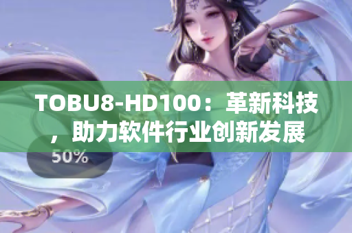TOBU8-HD100：革新科技，助力軟件行業(yè)創(chuàng)新發(fā)展