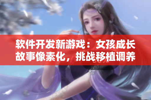 軟件開發(fā)新游戲：女孩成長故事像素化，挑戰(zhàn)移植調(diào)養(yǎng)技能