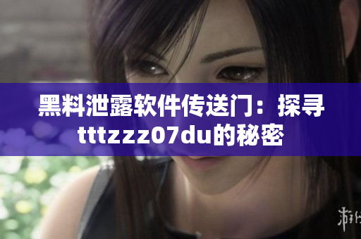 黑料泄露軟件傳送門：探尋tttzzz07du的秘密
