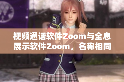 視頻通話軟件Zoom與全息展示軟件Zoom，名稱相同卻截然不同