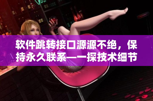 軟件跳轉(zhuǎn)接口源源不絕，保持永久聯(lián)系—一探技術(shù)細(xì)節(jié)