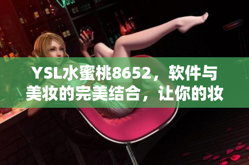 YSL水蜜桃8652，軟件與美妝的完美結(jié)合，讓你的妝容更加智能靚麗