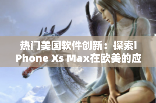 熱門美國軟件創(chuàng)新：探索iPhone Xs Max在歐美的應用革新