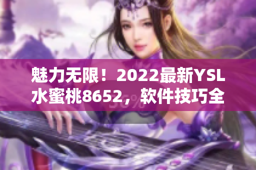 魅力無限！2022最新YSL水蜜桃8652，軟件技巧全揭秘