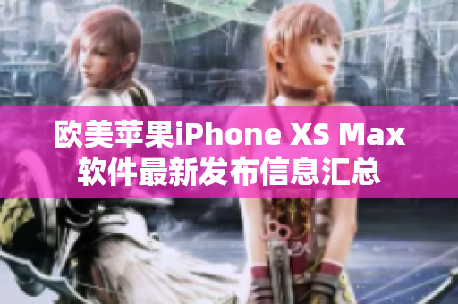 歐美蘋果iPhone XS Max軟件最新發(fā)布信息匯總