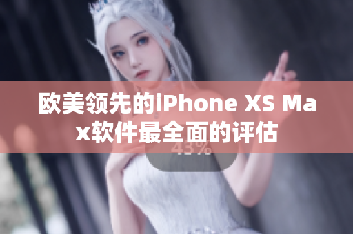歐美領(lǐng)先的iPhone XS Max軟件最全面的評(píng)估