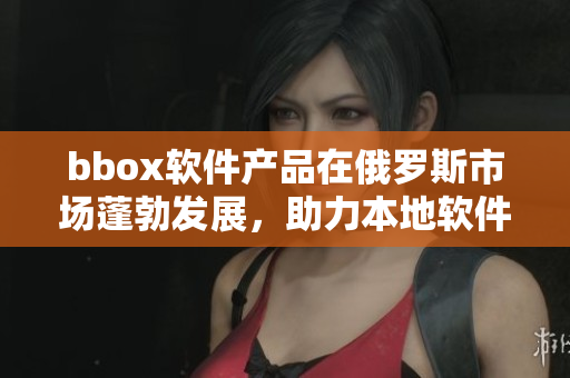 bbox軟件產(chǎn)品在俄羅斯市場(chǎng)蓬勃發(fā)展，助力本地軟件產(chǎn)業(yè)崛起