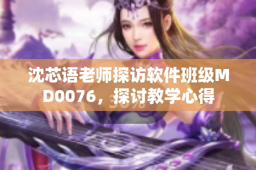沈芯語老師探訪軟件班級(jí)MD0076，探討教學(xué)心得