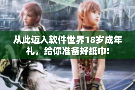 從此邁入軟件世界18歲成年禮，給你準備好紙巾!