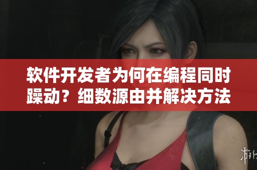 軟件開發(fā)者為何在編程同時(shí)躁動(dòng)？細(xì)數(shù)源由并解決方法