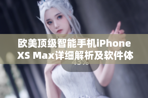 歐美頂級智能手機(jī)iPhone XS Max詳細(xì)解析及軟件體驗分享