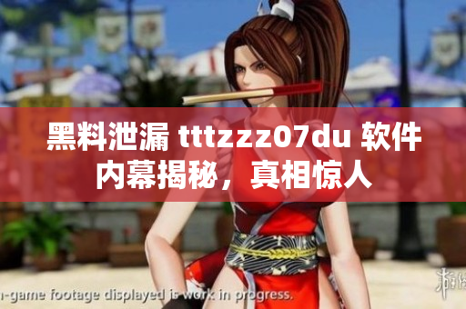 黑料泄漏 tttzzz07du 軟件內(nèi)幕揭秘，真相驚人