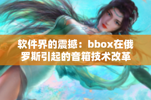軟件界的震撼：bbox在俄羅斯引起的音箱技術(shù)改革