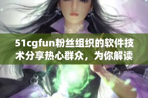 51cgfun粉絲組織的軟件技術(shù)分享熱心群眾，為你解讀最新科技趨勢(shì)