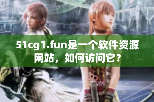 51cg1.fun是一個(gè)軟件資源網(wǎng)站，如何訪問(wèn)它？