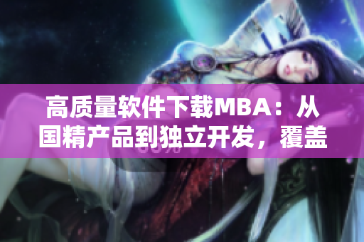 高質(zhì)量軟件下載MBA：從國精產(chǎn)品到獨立開發(fā)，覆蓋一區(qū)、一區(qū)、三區(qū)