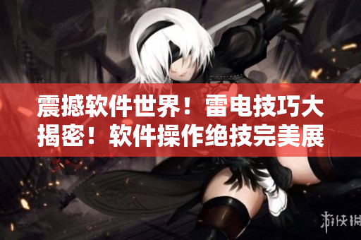 震撼軟件世界！雷電技巧大揭密！軟件操作絕技完美展示！