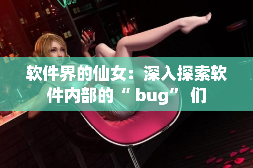 軟件界的仙女：深入探索軟件內(nèi)部的“ bug” 們
