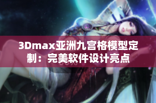 3Dmax亞洲九宮格模型定制：完美軟件設(shè)計(jì)亮點(diǎn)