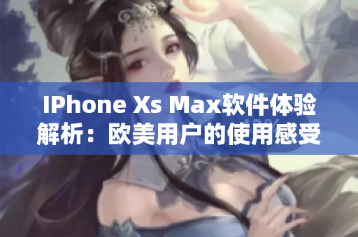 IPhone Xs Max軟件體驗(yàn)解析：歐美用戶的使用感受