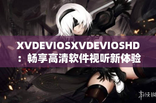 XVDEVIOSXVDEVIOSHD：暢享高清軟件視聽新體驗(yàn)