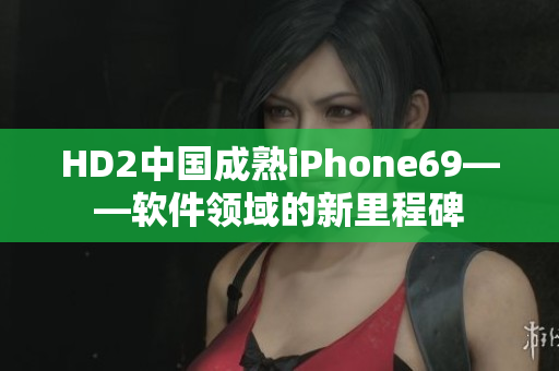 HD2中國成熟iPhone69——軟件領(lǐng)域的新里程碑