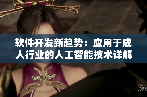 軟件開(kāi)發(fā)新趨勢(shì)：應(yīng)用于成人行業(yè)的人工智能技術(shù)詳解