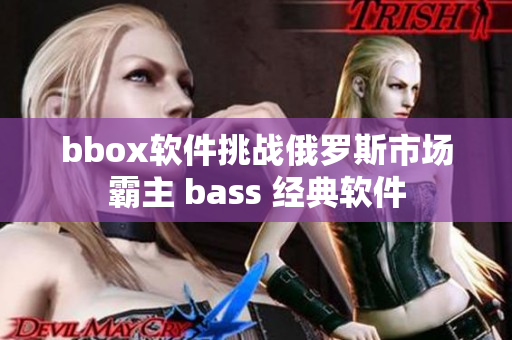bbox軟件挑戰(zhàn)俄羅斯市場霸主 bass 經(jīng)典軟件