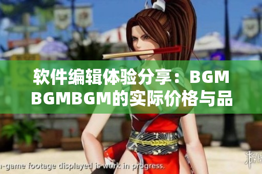 軟件編輯體驗(yàn)分享：BGMBGMBGM的實(shí)際價(jià)格與品質(zhì)評(píng)估
