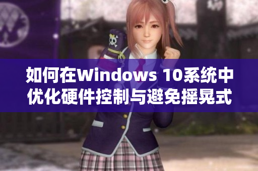 如何在Windows 10系統(tǒng)中優(yōu)化硬件控制與避免搖晃式藍(lán)屏