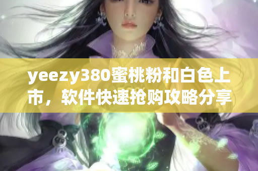 yeezy380蜜桃粉和白色上市，軟件快速搶購(gòu)攻略分享