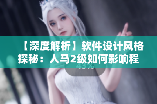 【深度解析】軟件設(shè)計風(fēng)格探秘：人馬2級如何影響程序員的開發(fā)態(tài)度？