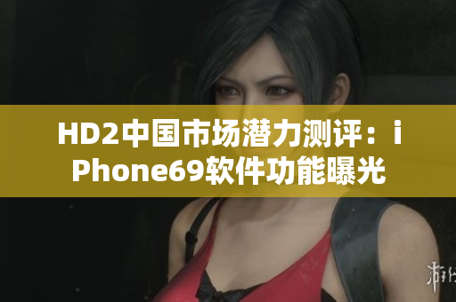 HD2中國市場潛力測評：iPhone69軟件功能曝光
