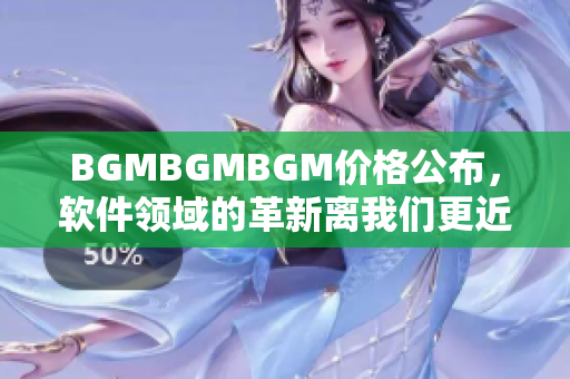 BGMBGMBGM價(jià)格公布，軟件領(lǐng)域的革新離我們更近了