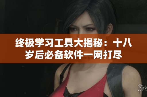 終極學習工具大揭秘：十八歲后必備軟件一網(wǎng)打盡