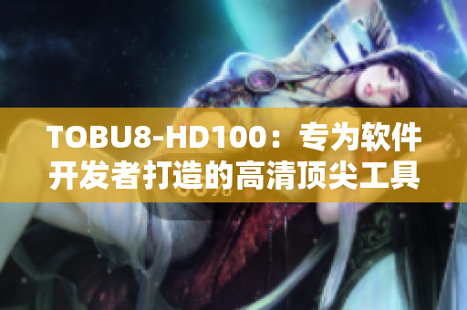 TOBU8-HD100：專為軟件開發(fā)者打造的高清頂尖工具