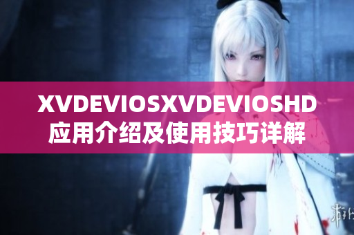 XVDEVIOSXVDEVIOSHD應(yīng)用介紹及使用技巧詳解