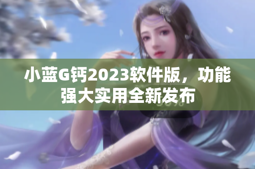 小藍G鈣2023軟件版，功能強大實用全新發(fā)布