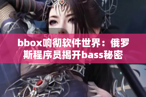 bbox響徹軟件世界：俄羅斯程序員揭開bass秘密